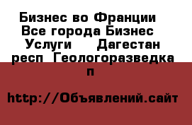 Бизнес во Франции - Все города Бизнес » Услуги   . Дагестан респ.,Геологоразведка п.